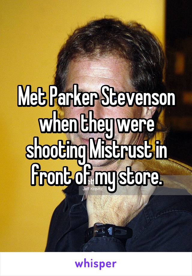 Met Parker Stevenson when they were shooting Mistrust in front of my store.