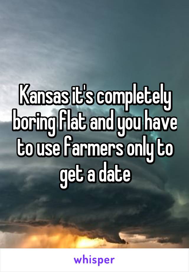 Kansas it's completely boring flat and you have to use farmers only to get a date