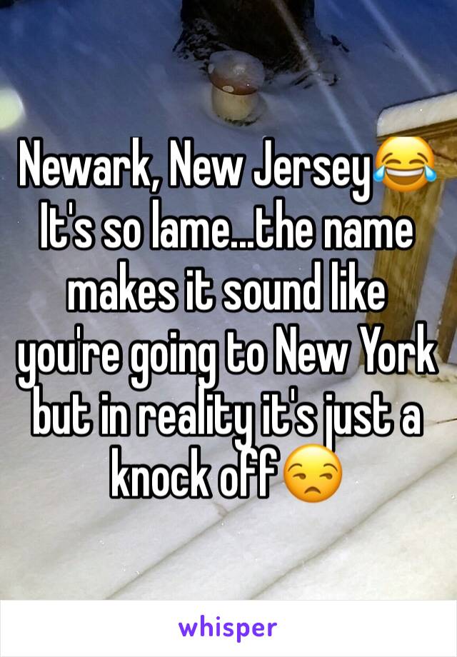 Newark, New Jersey😂 It's so lame...the name makes it sound like you're going to New York but in reality it's just a knock off😒