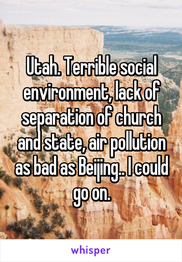 Utah. Terrible social environment, lack of separation of church and state, air pollution as bad as Beijing.. I could go on.