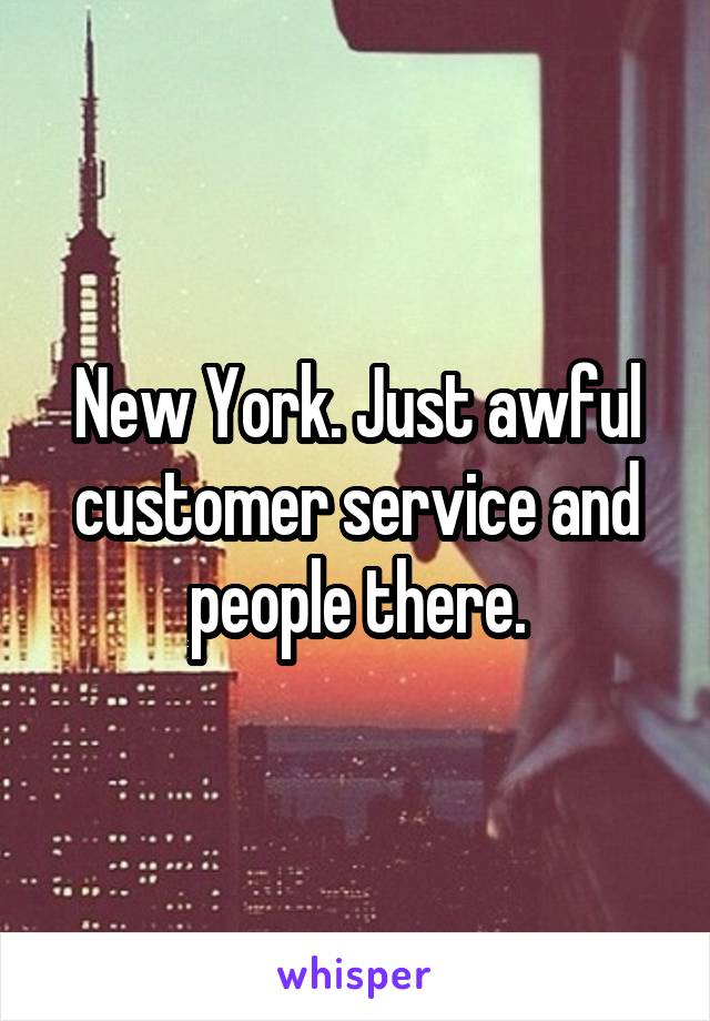New York. Just awful customer service and people there.
