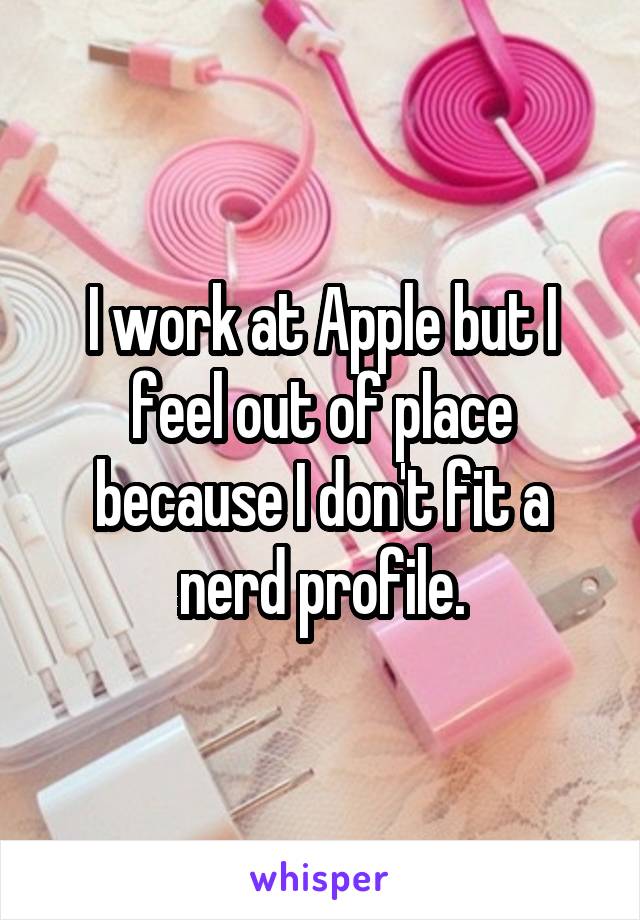 I work at Apple but I feel out of place because I don't fit a nerd profile.