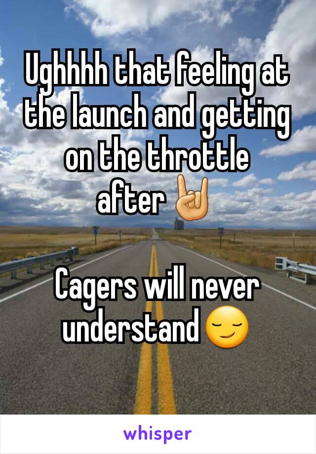 Ughhhh that feeling at the launch and getting on the throttle after🤘

Cagers will never understand😏