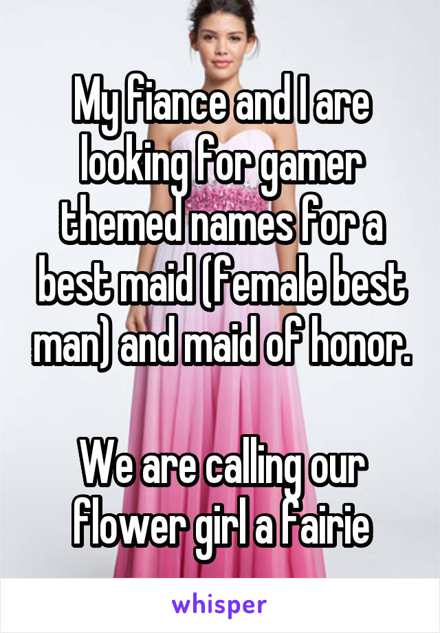 My fiance and I are looking for gamer themed names for a best maid (female best man) and maid of honor. 
We are calling our flower girl a fairie