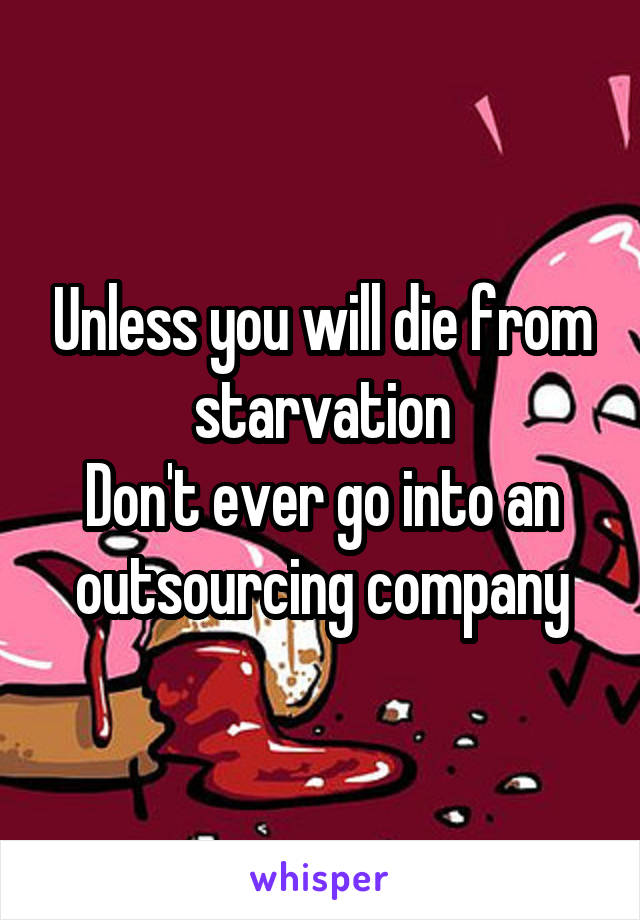 Unless you will die from starvation
Don't ever go into an outsourcing company