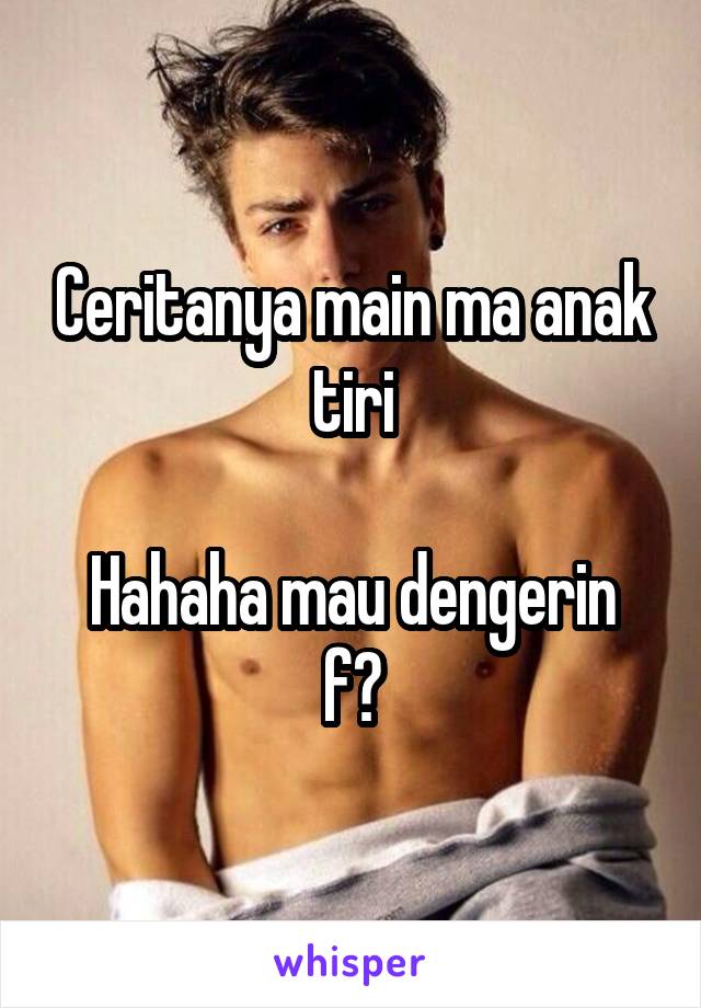 Ceritanya main ma anak tiri

Hahaha mau dengerin f?