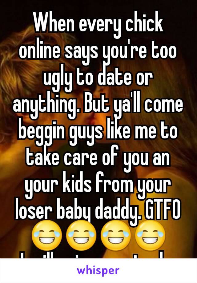 When every chick online says you're too ugly to date or anything. But ya'll come beggin guys like me to take care of you an your kids from your loser baby daddy. GTFO 😂😂😂😂
I will enjoy my stacks