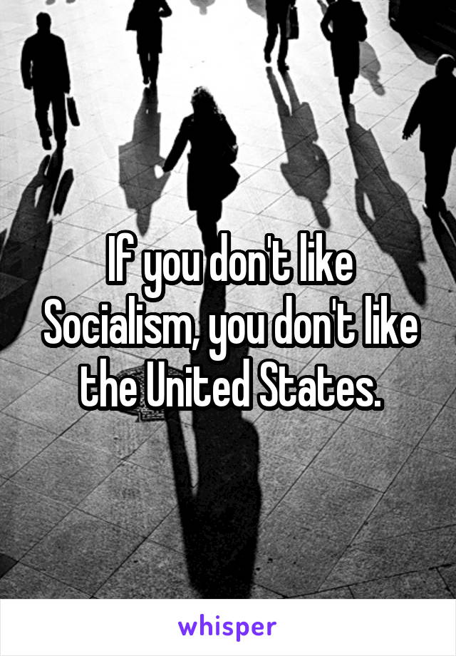 If you don't like Socialism, you don't like the United States.