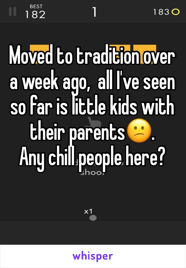 Moved to tradition over a week ago,  all I've seen so far is little kids with their parents😕.  
Any chill people here? 
