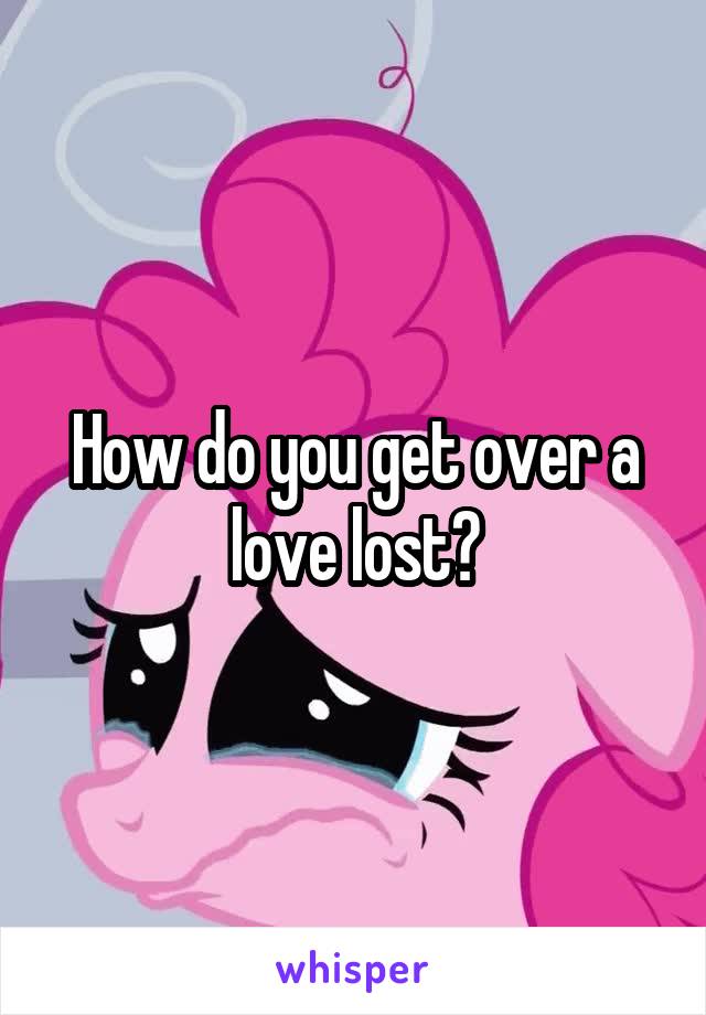 How do you get over a love lost?