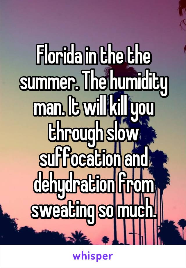 Florida in the the summer. The humidity man. It will kill you through slow suffocation and dehydration from sweating so much.