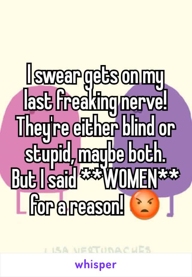 I swear gets on my last freaking nerve! They're either blind or stupid, maybe both. But I said **WOMEN** for a reason! 😡