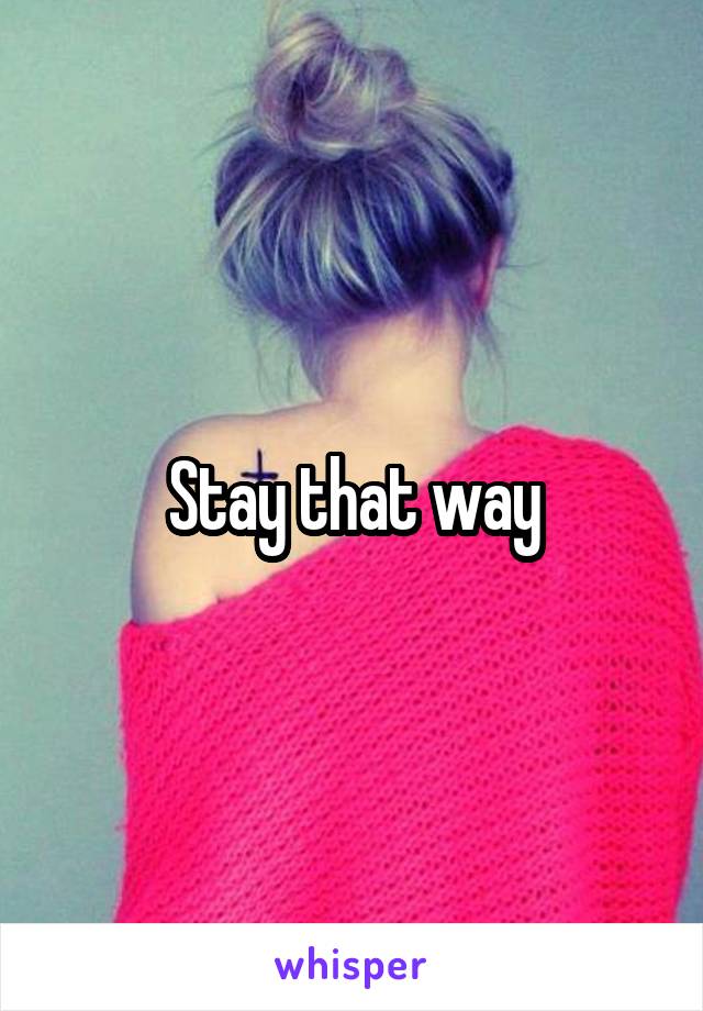 Stay that way