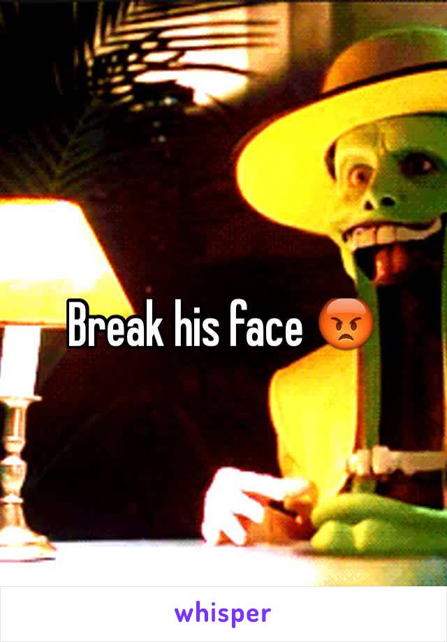 Break his face 😡