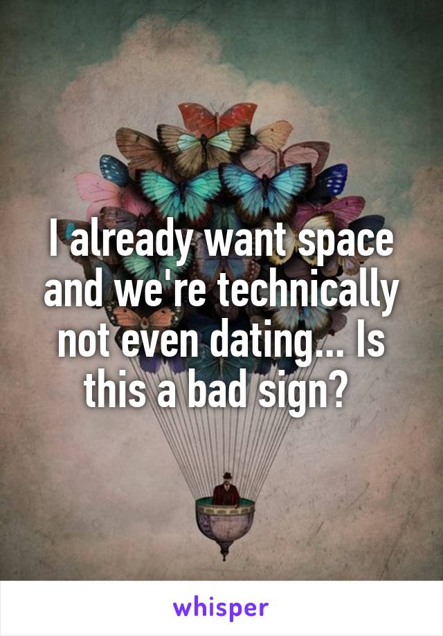 I already want space and we're technically not even dating... Is this a bad sign? 