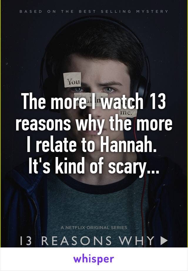 The more I watch 13 reasons why the more I relate to Hannah. 
It's kind of scary...