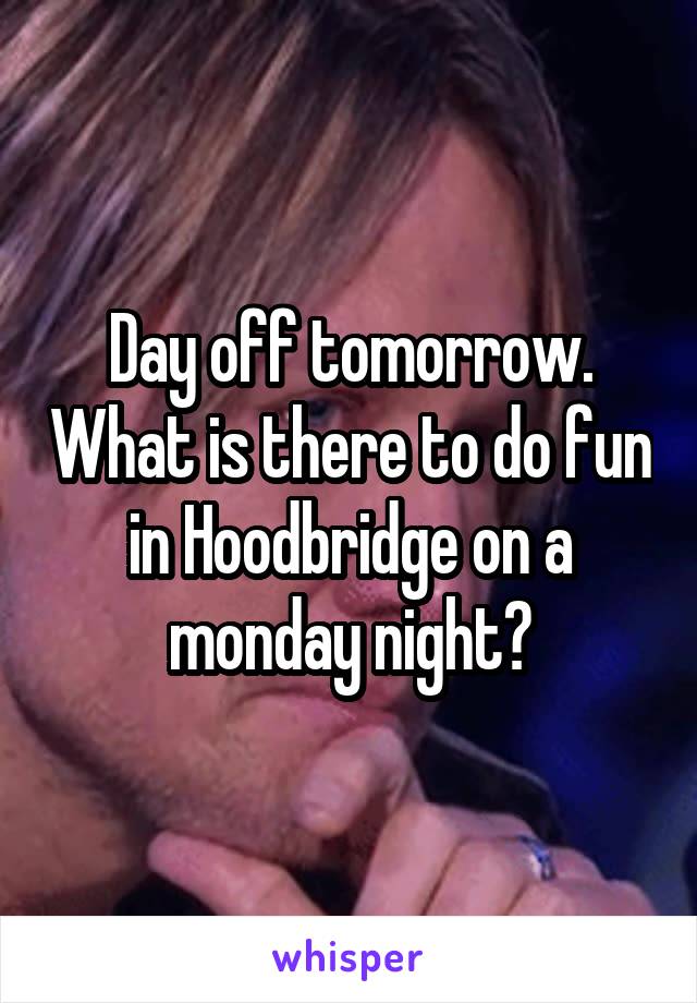 Day off tomorrow. What is there to do fun in Hoodbridge on a monday night?