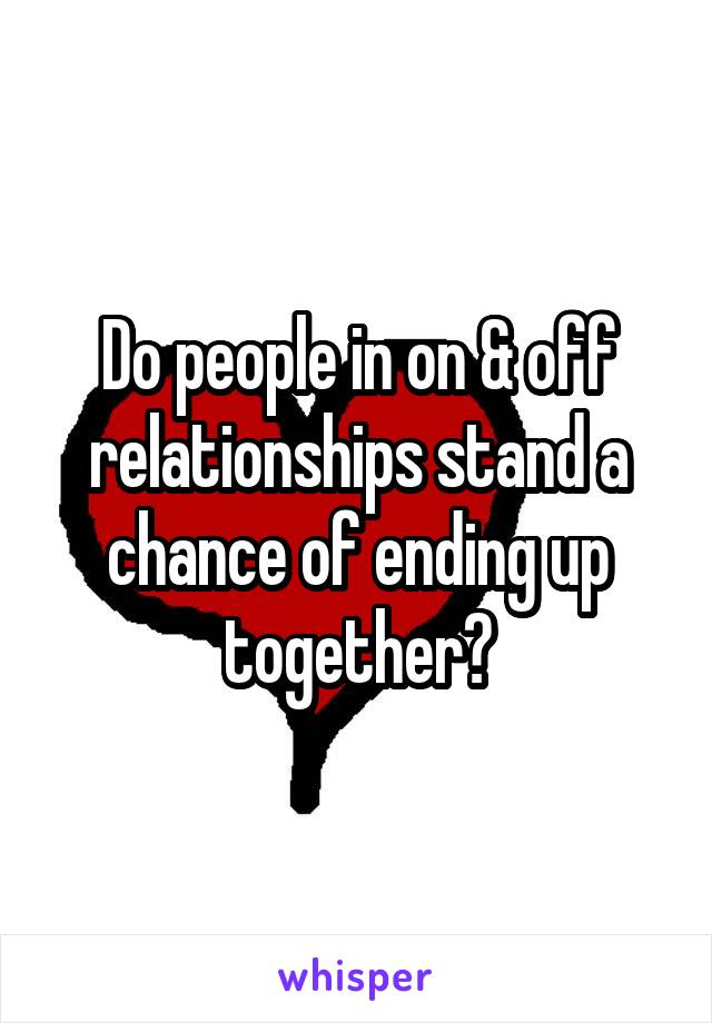 Do people in on & off relationships stand a chance of ending up together?