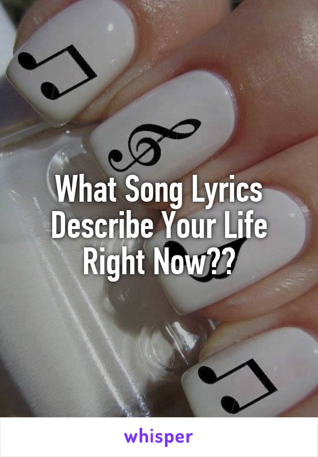 What Song Lyrics Describe Your Life Right Now??