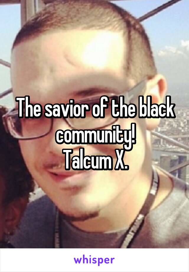 The savior of the black community!
Talcum X.