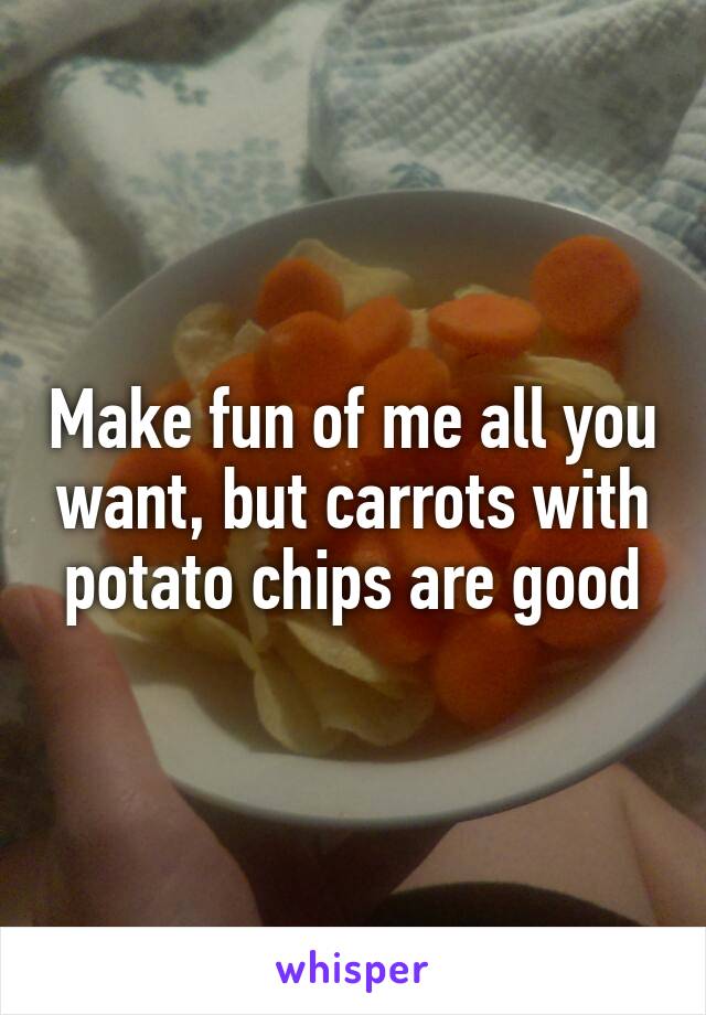 Make fun of me all you want, but carrots with potato chips are good