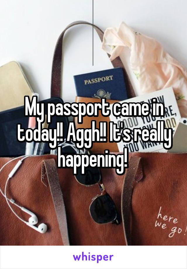 My passport came in today!! Aggh!! It's really happening! 