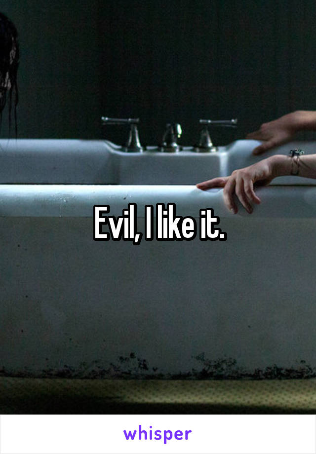 Evil, I like it.