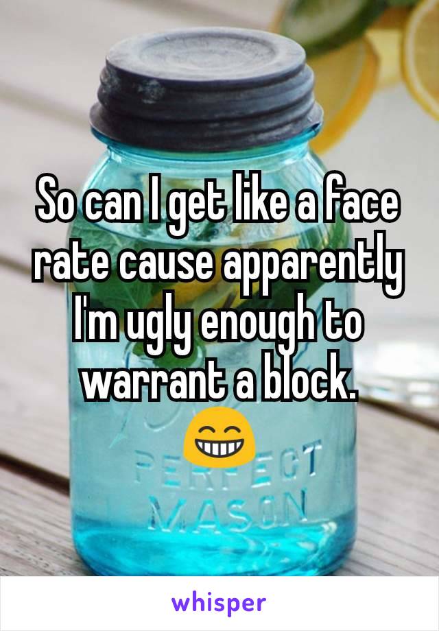 So can I get like a face rate cause apparently I'm ugly enough to warrant a block.
😁