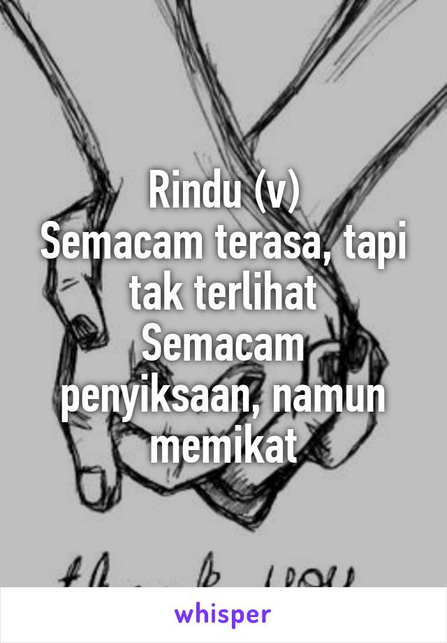 Rindu (v)
Semacam terasa, tapi tak terlihat
Semacam penyiksaan, namun memikat