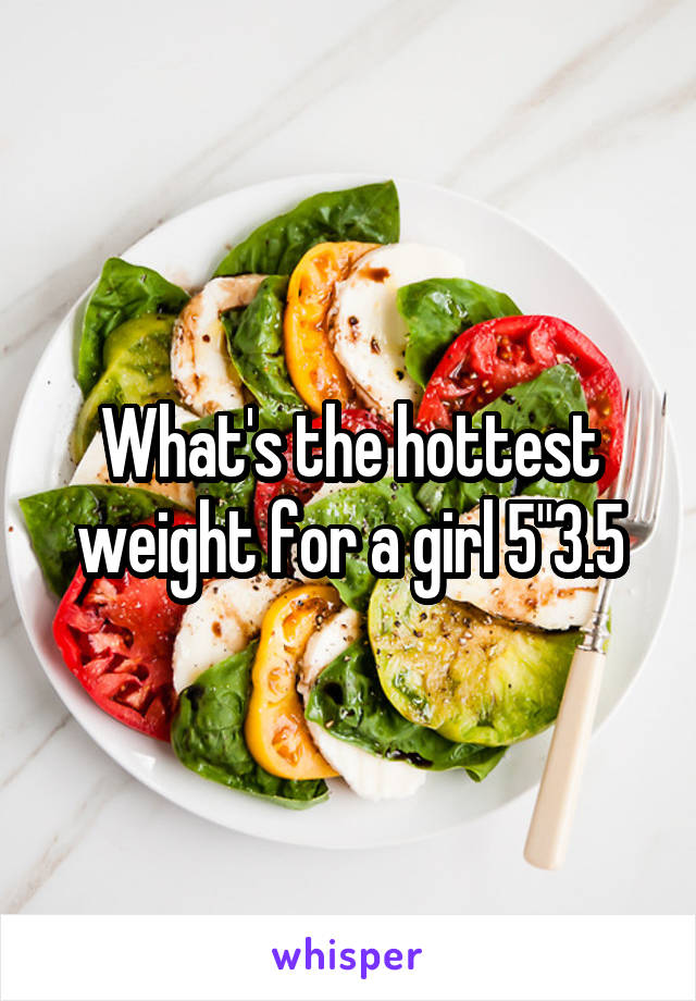 What's the hottest weight for a girl 5"3.5