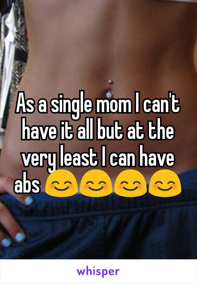 As a single mom I can't have it all but at the very least I can have abs 😊😊😊😊