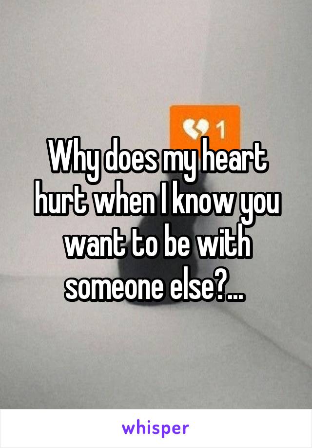 Why does my heart hurt when I know you want to be with someone else?... 