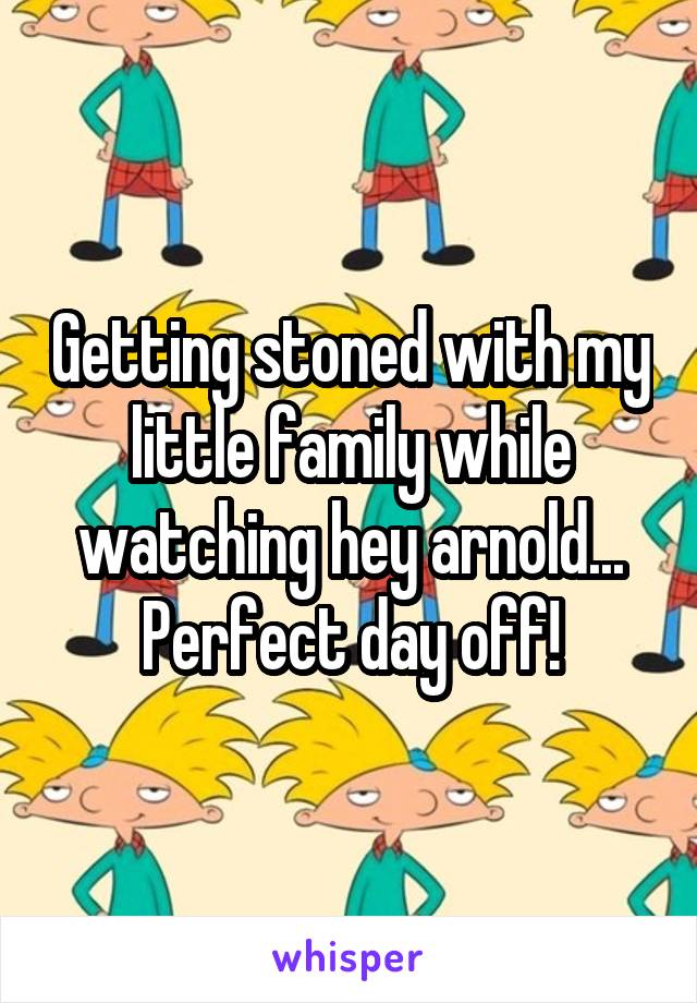 Getting stoned with my little family while watching hey arnold... Perfect day off!