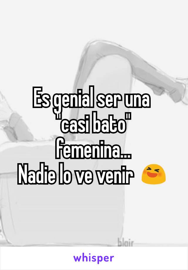 Es genial ser una 
"casi bato"
femenina...
Nadie lo ve venir 😆