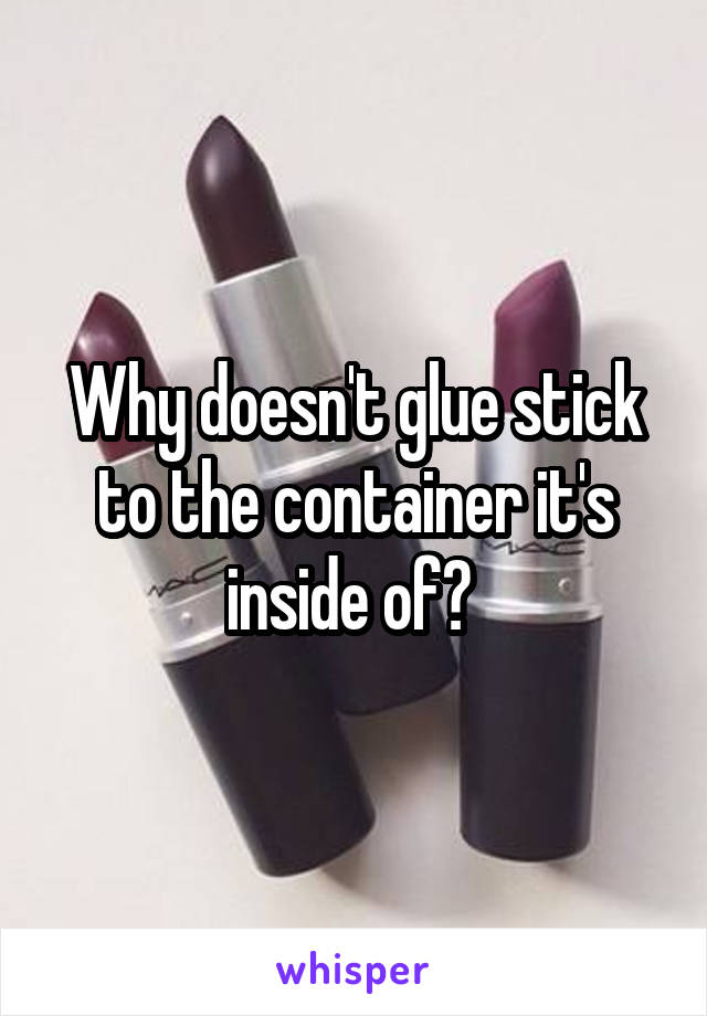 Why doesn't glue stick to the container it's inside of? 