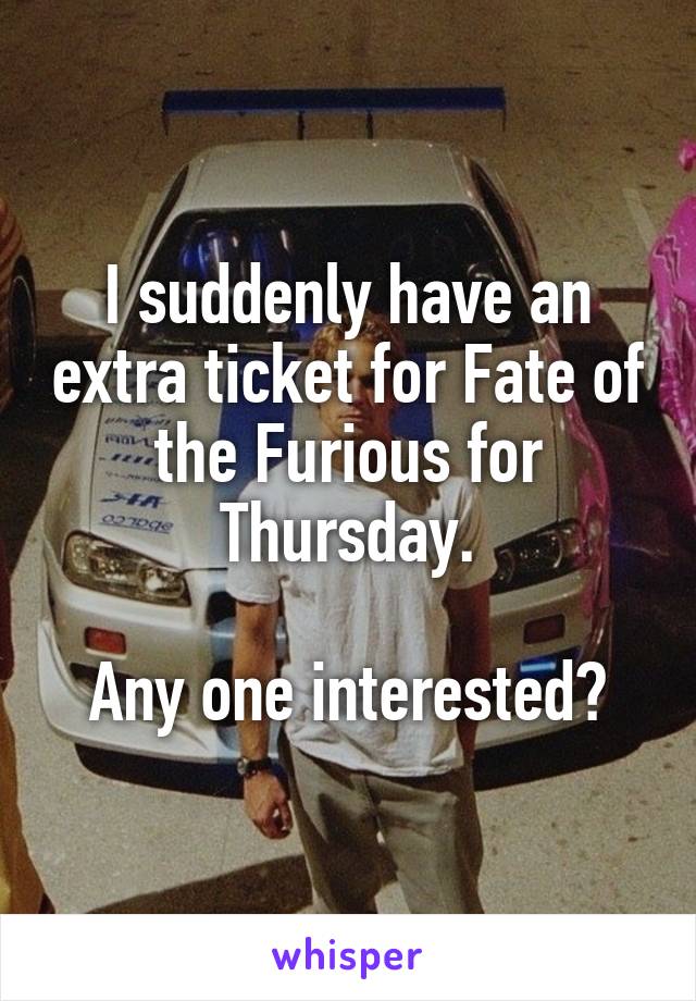 I suddenly have an extra ticket for Fate of the Furious for Thursday.

Any one interested?