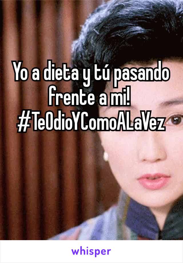 Yo a dieta y tú pasando frente a mi! 
#TeOdioYComoALaVez