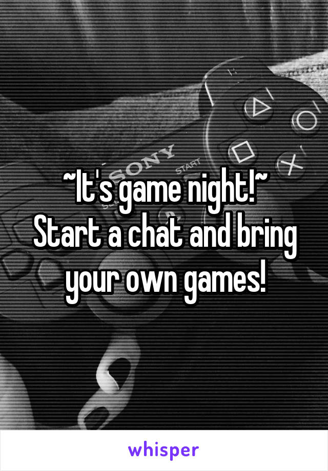 ~It's game night!~
Start a chat and bring your own games!