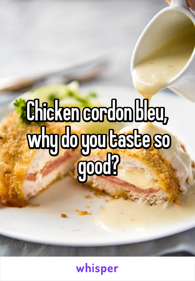 Chicken cordon bleu,  why do you taste so good?