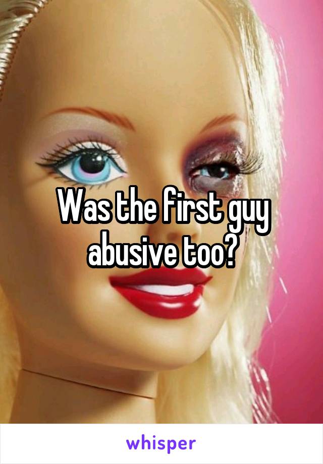 Was the first guy abusive too?