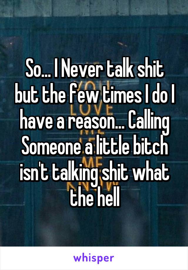 So... I Never talk shit but the few times I do I have a reason... Calling Someone a little bitch isn't talking shit what the hell