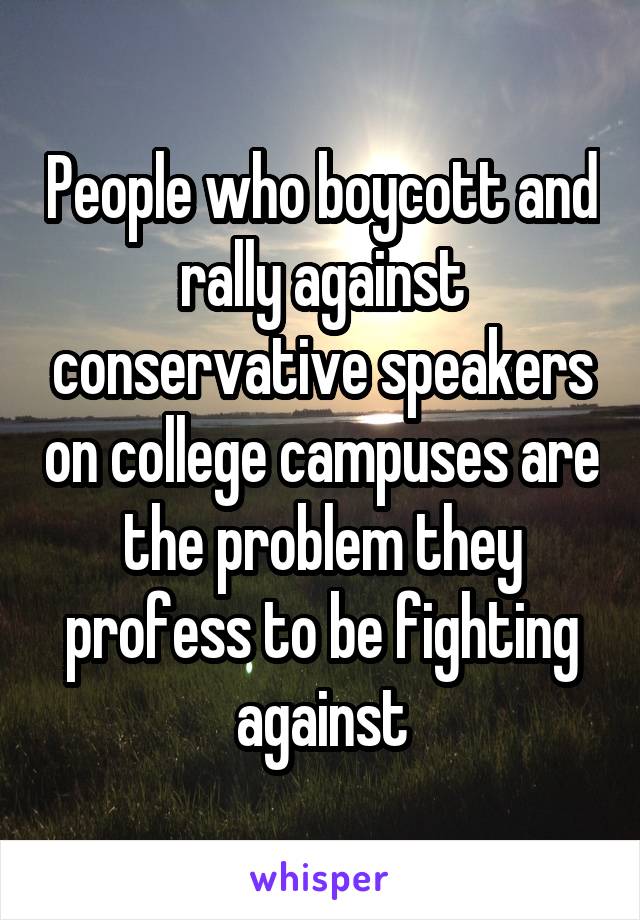 People who boycott and rally against conservative speakers on college campuses are the problem they profess to be fighting against