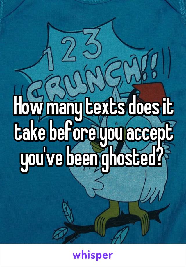 How many texts does it take before you accept you've been ghosted? 