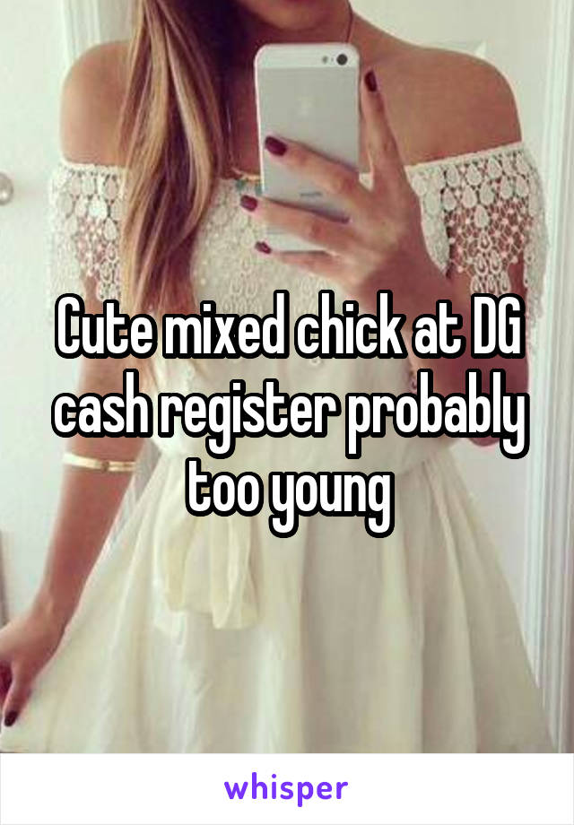 Cute mixed chick at DG cash register probably too young