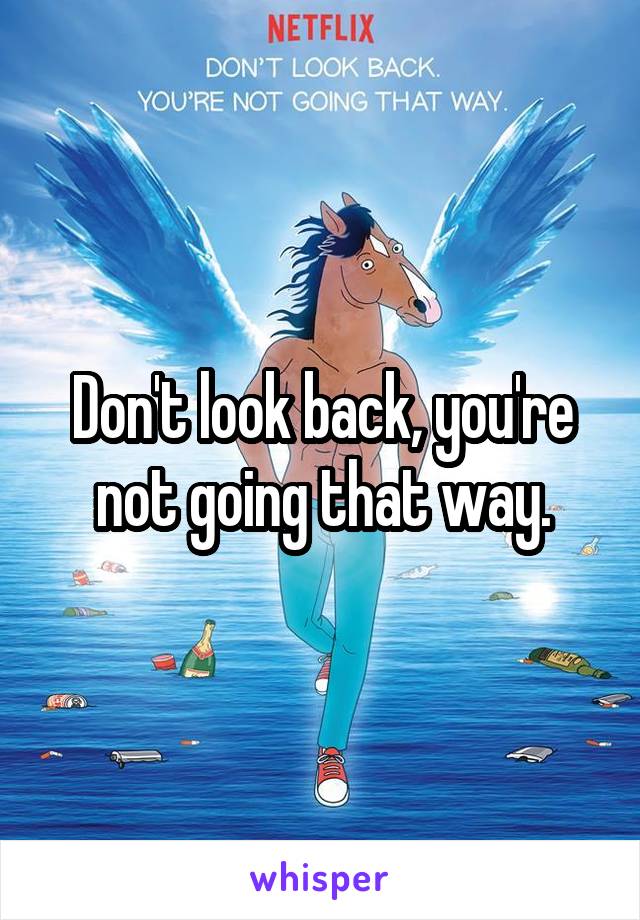 Don't look back, you're not going that way.