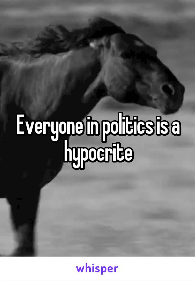 Everyone in politics is a hypocrite