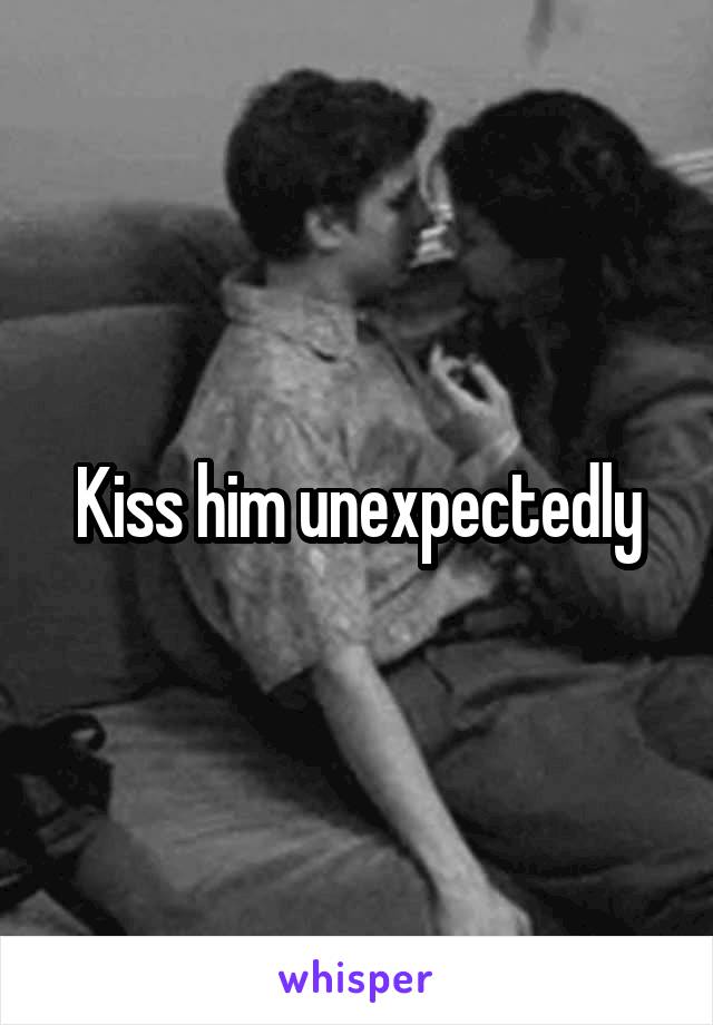 Kiss him unexpectedly