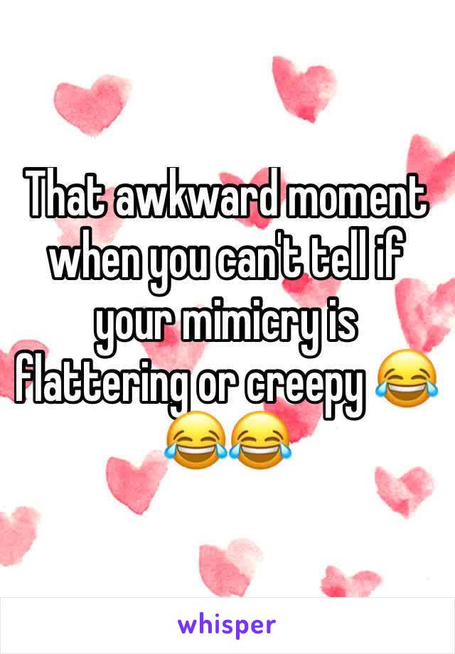 That awkward moment when you can't tell if your mimicry is flattering or creepy 😂😂😂