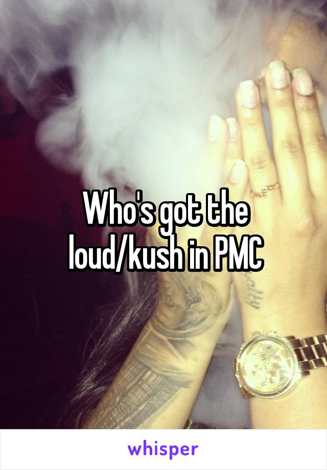 Who's got the loud/kush in PMC