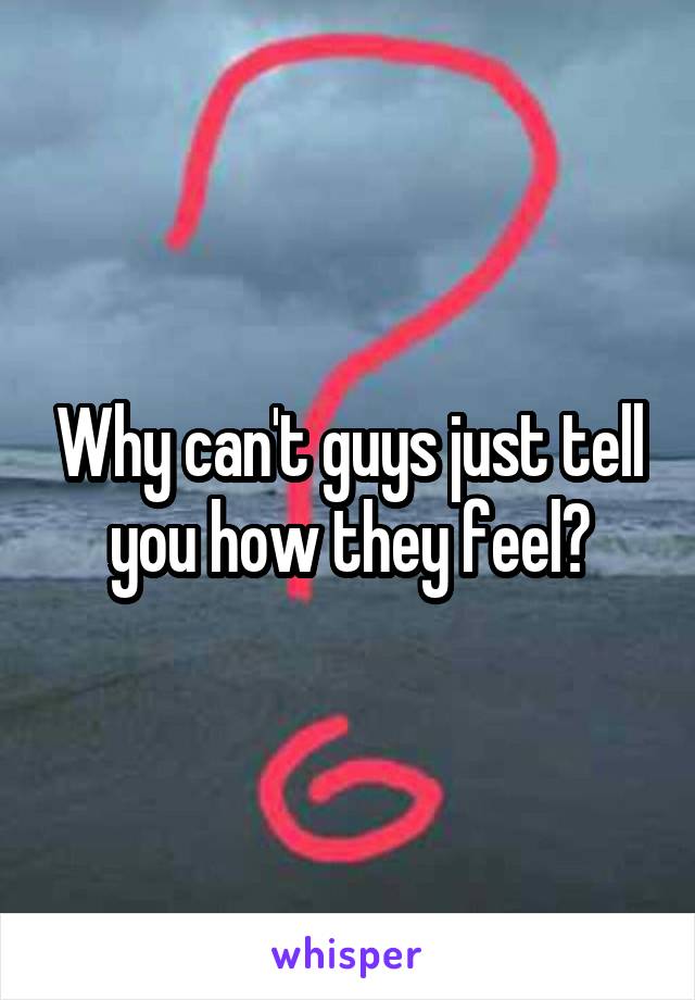 Why can't guys just tell you how they feel?